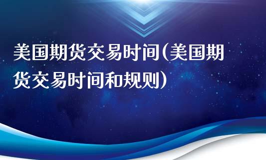 美国期货交易时间(美国期货交易时间和规则)_期货理财_第1张_宇龙理财网 美国期货交易时间(美国期货交易时间和规则)_https://www.dglong8.com_期货理财_第1张