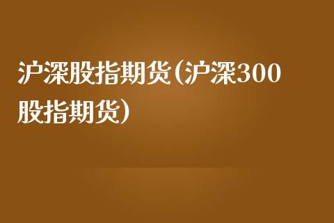 沪深股指期货(沪深300股指期货)