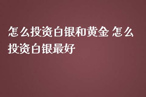 怎么投资白银和黄金 怎么投资白银最好