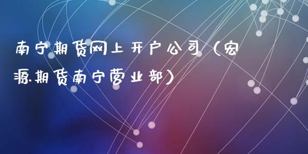 南宁期货网上开户公司（宏源期货南宁）