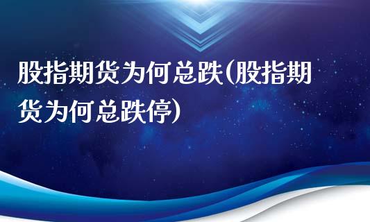 股指期货为何总跌(股指期货为何总跌停)