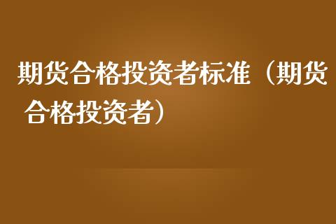 期货合格投资者标准（期货 合格投资者）