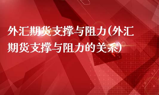 外汇期货支撑与阻力(外汇期货支撑与阻力的关系)