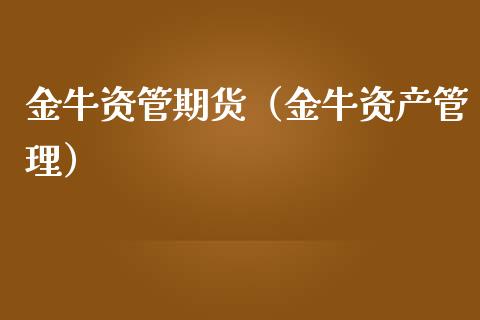 金牛资管期货（金牛资产管理）