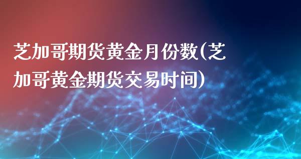 芝加哥期货黄金月份数(芝加哥黄金期货交易时间)