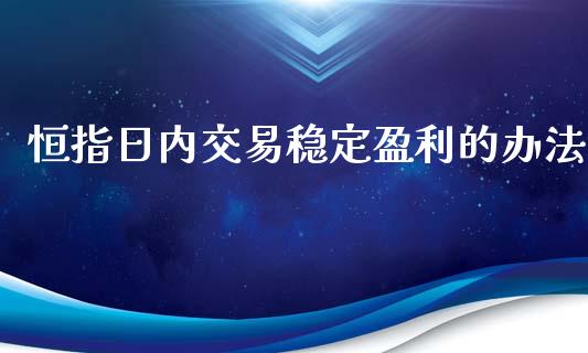 恒指日内交易稳定盈利的办法