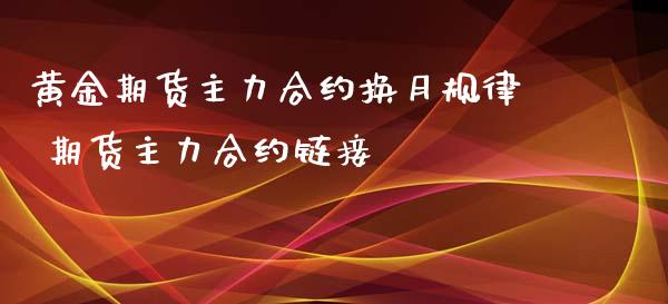 黄金期货主力合约换月规律 期货主力合约链接