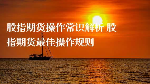 股指期货操作常识解析 股指期货最佳操作规则_https://www.dglong8.com_期货理财_第1张
