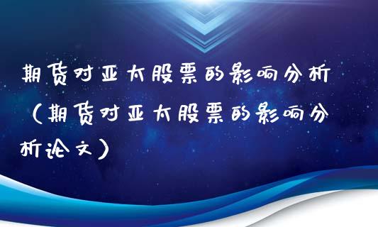 期货对亚太股票的影响分析（期货对亚太股票的影响分析）