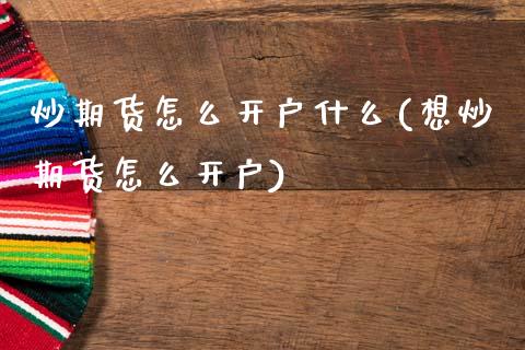 炒期货怎么开户什么(想炒期货怎么开户)