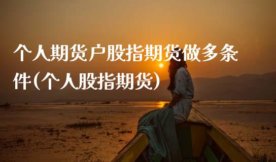 个人期货户股指期货做多条件(个人股指期货)