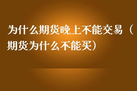 为什么期货晚上不能交易（期货为什么不能买）