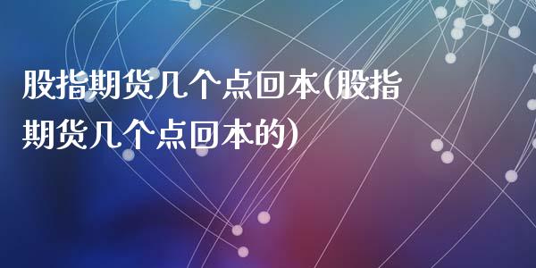 股指期货几个点回本(股指期货几个点回本的)