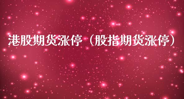 港股期货涨停（股指期货涨停）