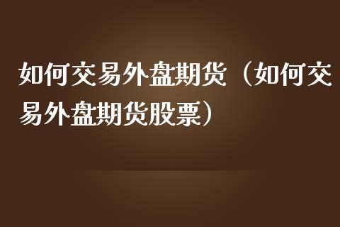 如何交易外盘期货（如何交易外盘期货股票）
