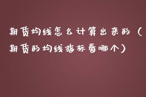 期货均线怎么计算出来的（期货的均线指标看哪个）