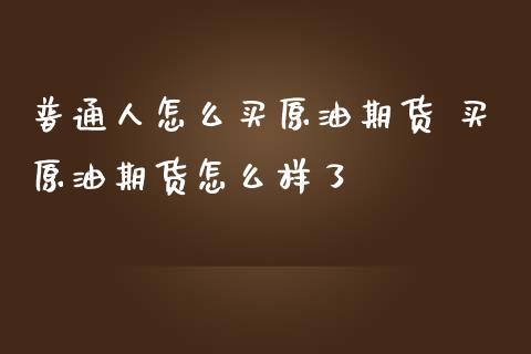 普通人怎么买原油期货 买原油期货怎么样了