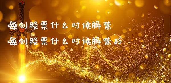海创股票什么时候解  海创股票什么时候解的