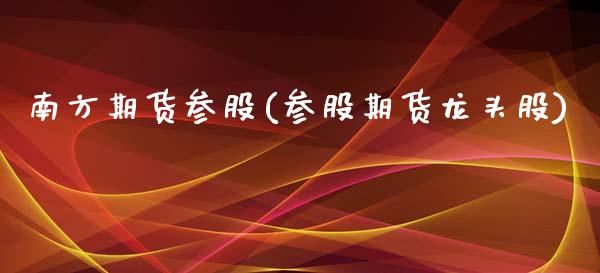 南方期货参股(参股期货龙头股)