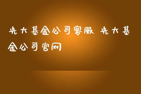 光大基金公司客服 光大基金公司