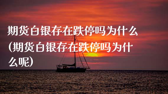 期货白银存在跌停吗为什么(期货白银存在跌停吗为什么呢)