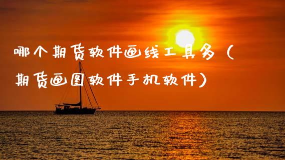 哪个期货软件画线工具多（期货画图软件手机软件）
