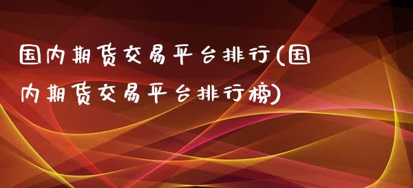 国内期货交易平台排行(国内期货交易平台排行榜)