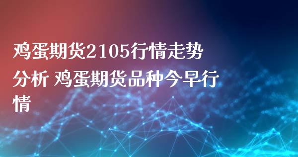 鸡蛋期货2105行情走势分析 鸡蛋期货品种今早行情