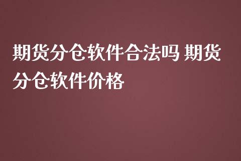 期货分仓软件合法吗 期货分仓软件价格_https://www.dglong8.com_内盘期货_第1张