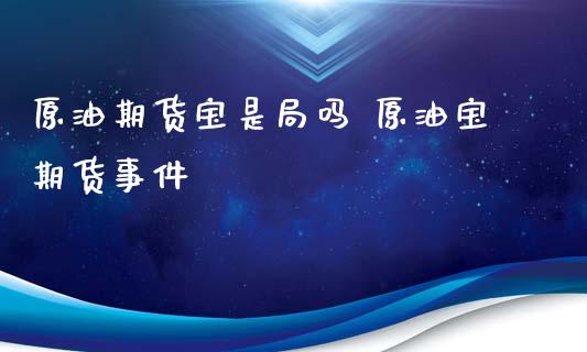原油期货宝是局吗 原油宝期货事件