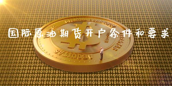 国际原油期货开户条件和要求
