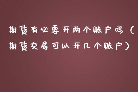 期货有必要开两个账户吗（期货交易可以开几个账户）