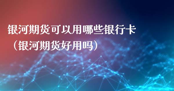 期货可以用哪些银行卡(期货好用吗)_原油期货_第1张_宇龙理财网 期货可以用哪些银行卡(期货好用吗)_https://www.dglong8.com_原油期货_第1张