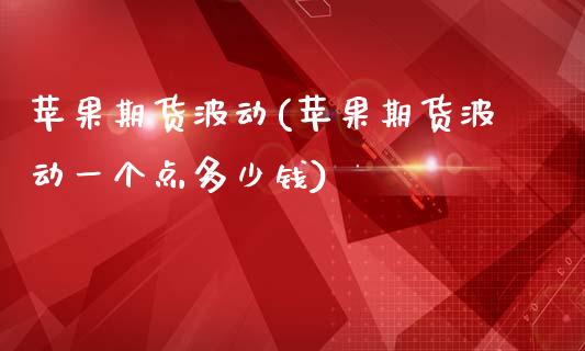 苹果期货波动(苹果期货波动一个点多少钱)