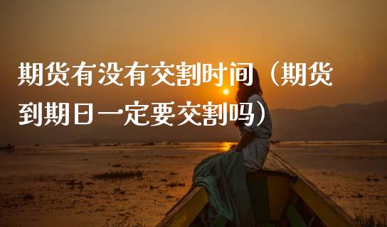 期货有没有交割时间（期货到期日一定要交割吗）