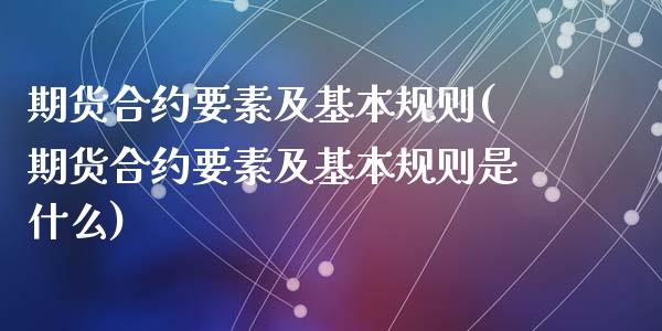 期货合约要素及基本规则(期货合约要素及基本规则是什么)