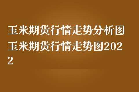 玉米期货行情走势分析图 玉米期货行情走势图2022_内盘期货_第1张_宇龙理财网 玉米期货行情走势分析图 玉米期货行情走势图2022_https://www.dglong8.com_内盘期货_第1张
