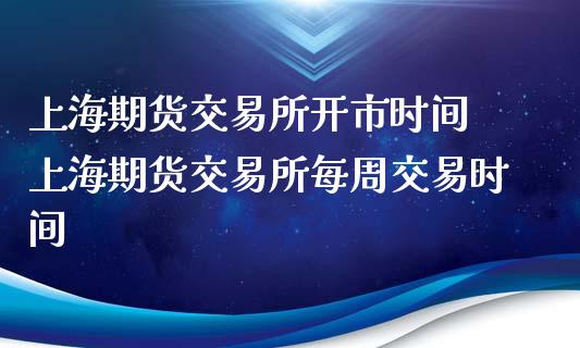上海期货交易所开市时间 上海期货交易所每周交易时间_https://www.dglong8.com_财经要闻_第1张