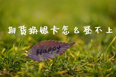 期货换银卡怎么登不上