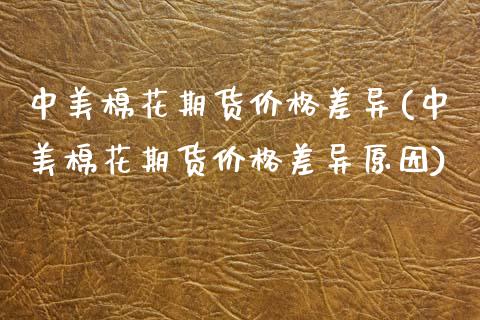 中美棉花期货价格差异(中美棉花期货价格差异原因)