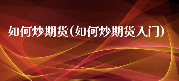 如何炒期货(如何炒期货入门)
