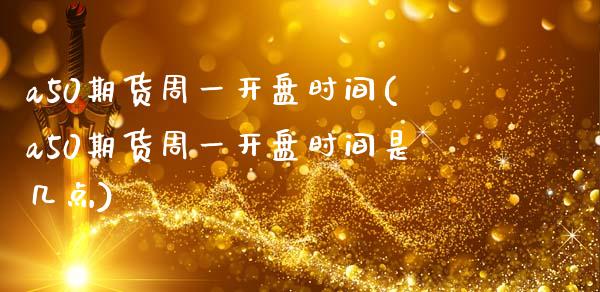 a50期货周一开盘时间(a50期货周一开盘时间是几点)