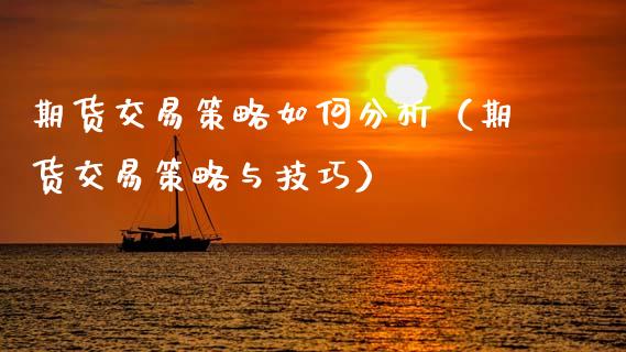 期货交易策略如何分析（期货交易策略与技巧）