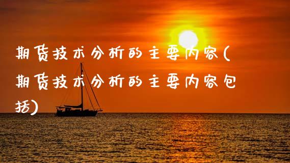 期货技术分析的主要内容(期货技术分析的主要内容包括)