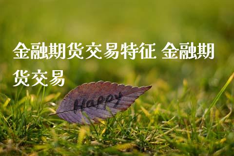 金融期货交易特征 金融期货交易_理财百科_第1张_宇龙理财网 金融期货交易特征 金融期货交易_https://www.dglong8.com_理财百科_第1张