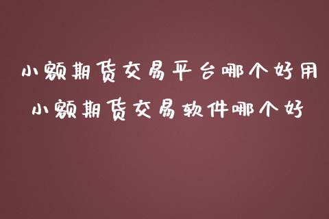 小额期货交易平台哪个好用 小额期货交易软件哪个好