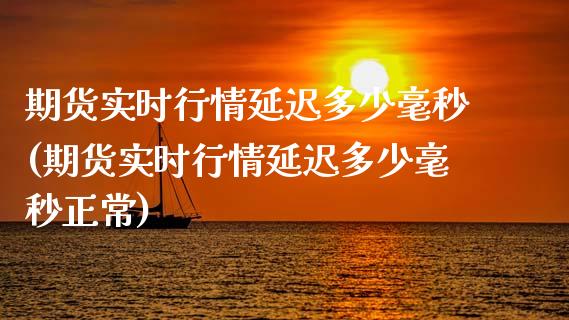 期货实时行情延迟多少毫秒(期货实时行情延迟多少毫秒正常)