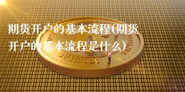 期货开户的基本流程(期货开户的基本流程是什么)
