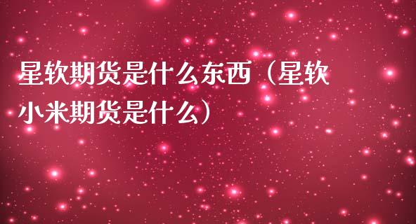 星软期货是什么东西（星软小米期货是什么）