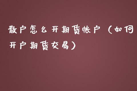 散户怎么开期货帐户（如何开户期货交易）
